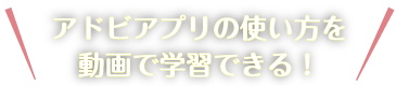 アドビアプリの使い方を動画で学習できる！